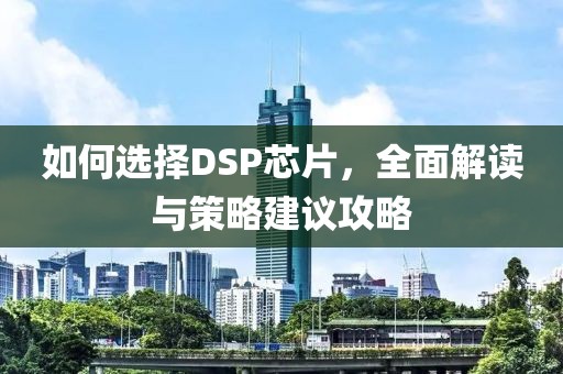 如何选择DSP芯片，全面解读与策略建议攻略