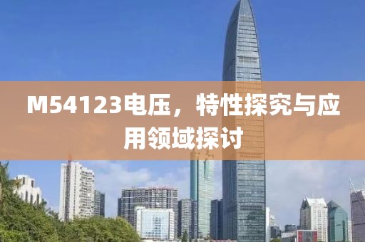 M54123电压，特性探究与应用领域探讨