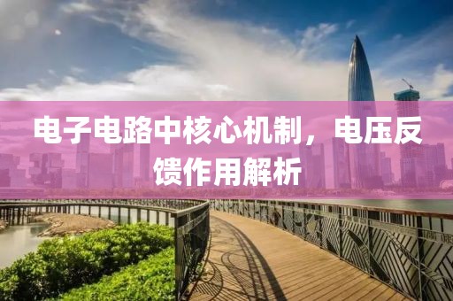 电子电路中核心机制，电压反馈作用解析