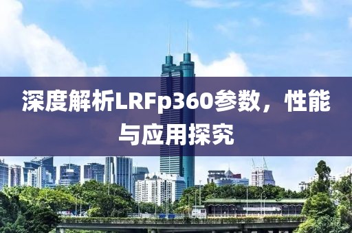 深度解析LRFp360参数，性能与应用探究