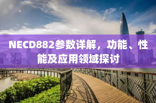 NECD882参数详解，功能、性能及应用领域探讨