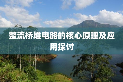整流桥堆电路的核心原理及应用探讨