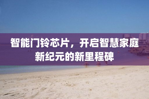 智能门铃芯片，开启智慧家庭新纪元的新里程碑