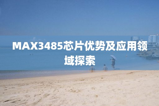 MAX3485芯片优势及应用领域探索