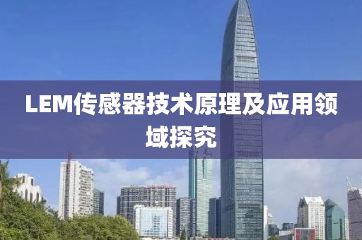 LEM传感器技术原理及应用领域探究