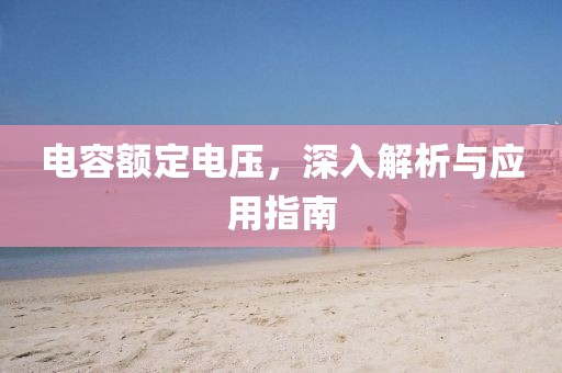 电容额定电压，深入解析与应用指南