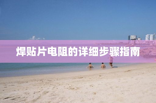 焊贴片电阻的详细步骤指南