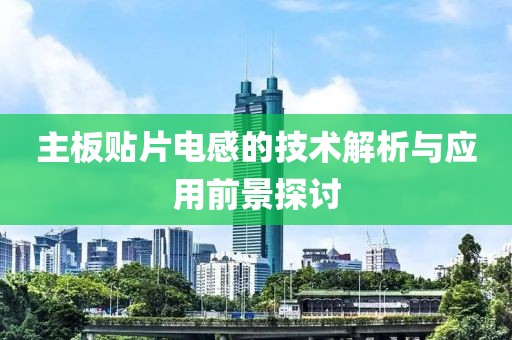主板贴片电感的技术解析与应用前景探讨