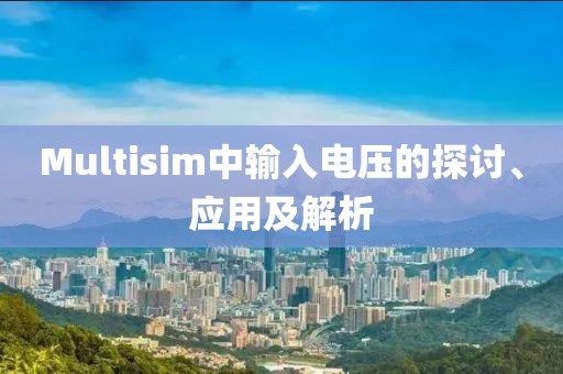 Multisim中输入电压的探讨、应用及解析