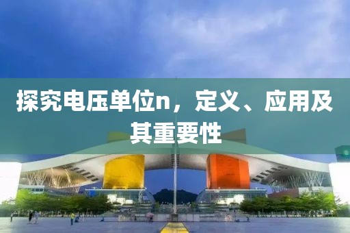 探究电压单位n，定义、应用及其重要性