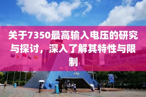 关于7350最高输入电压的研究与探讨，深入了解其特性与限制