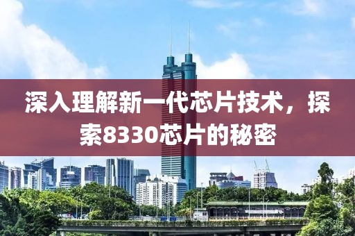 深入理解新一代芯片技术，探索8330芯片的秘密