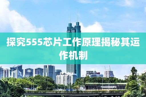 探究555芯片工作原理揭秘其运作机制