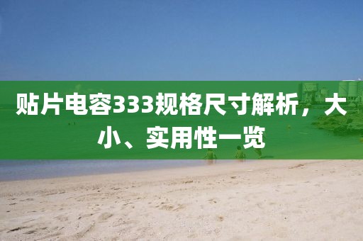 贴片电容333规格尺寸解析，大小、实用性一览