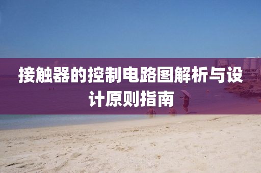 接触器的控制电路图解析与设计原则指南