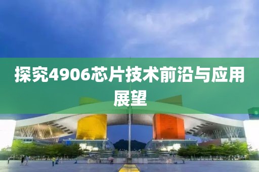 探究4906芯片技术前沿与应用展望