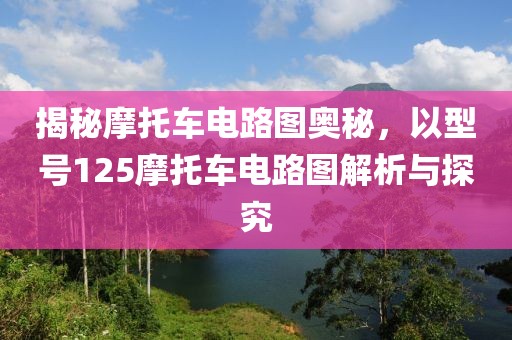 揭秘摩托车电路图奥秘，以型号125摩托车电路图解析与探究