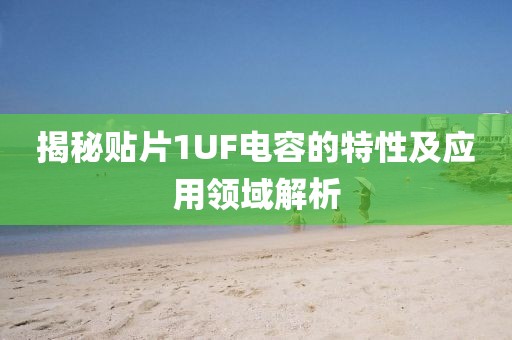 揭秘贴片1UF电容的特性及应用领域解析