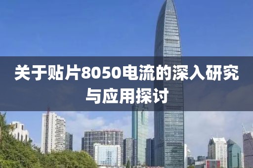 关于贴片8050电流的深入研究与应用探讨