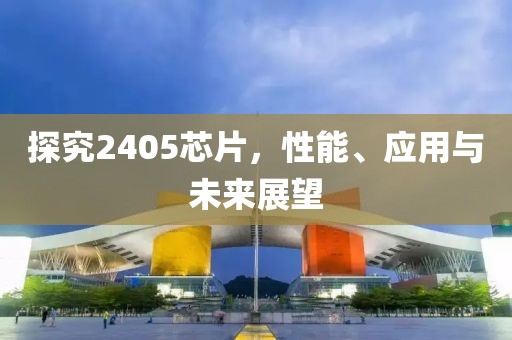 探究2405芯片，性能、应用与未来展望