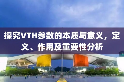 探究VTH参数的本质与意义，定义、作用及重要性分析