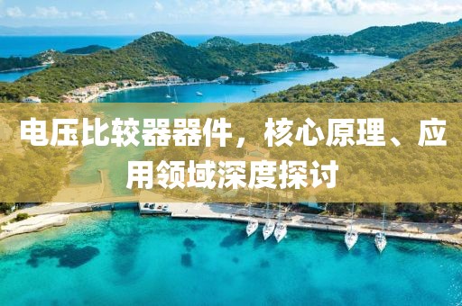 电压比较器器件，核心原理、应用领域深度探讨