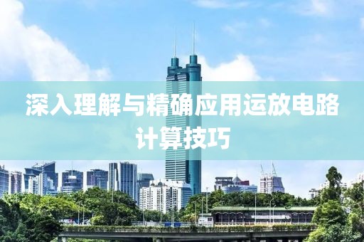 深入理解与精确应用运放电路计算技巧