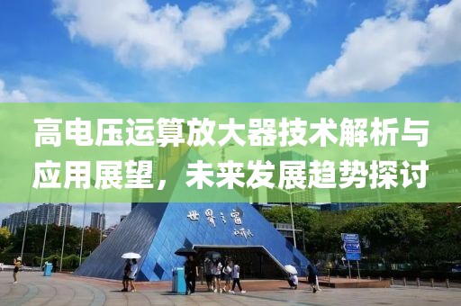 高电压运算放大器技术解析与应用展望，未来发展趋势探讨