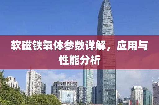 软磁铁氧体参数详解，应用与性能分析