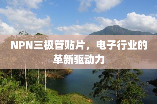 NPN三极管贴片，电子行业的革新驱动力