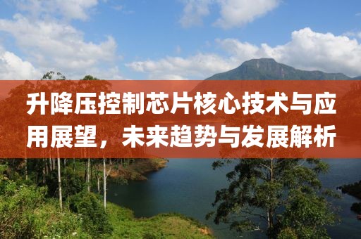 升降压控制芯片核心技术与应用展望，未来趋势与发展解析