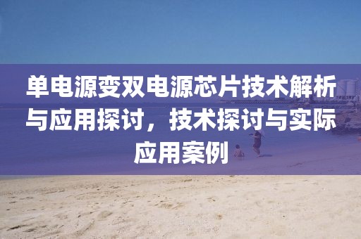 单电源变双电源芯片技术解析与应用探讨，技术探讨与实际应用案例