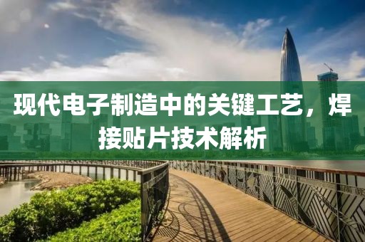 现代电子制造中的关键工艺，焊接贴片技术解析
