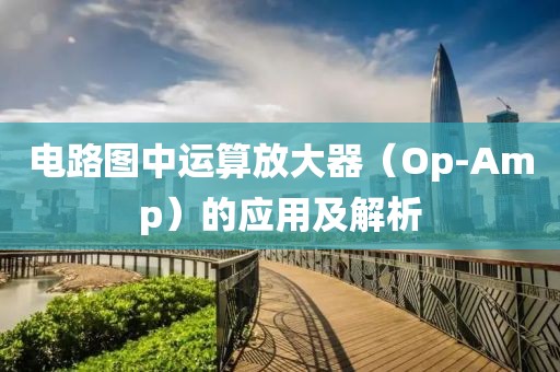 电路图中运算放大器（Op-Amp）的应用及解析