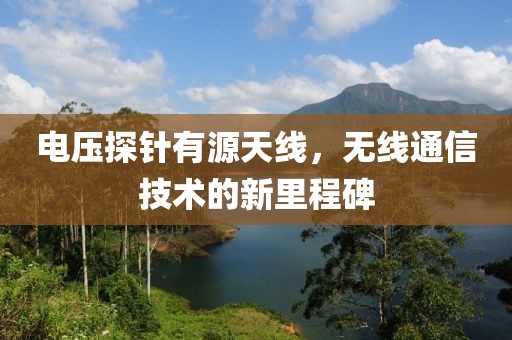 电压探针有源天线，无线通信技术的新里程碑