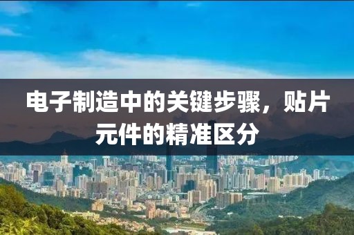 电子制造中的关键步骤，贴片元件的精准区分