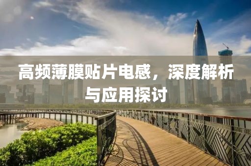 高频薄膜贴片电感，深度解析与应用探讨