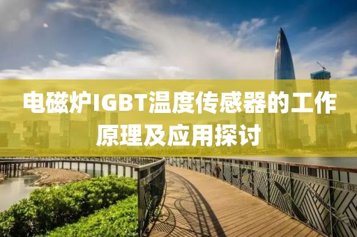 电磁炉IGBT温度传感器的工作原理及应用探讨