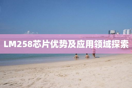 LM258芯片优势及应用领域探索
