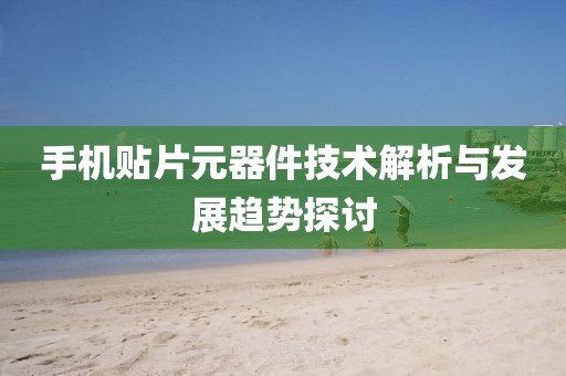 手机贴片元器件技术解析与发展趋势探讨