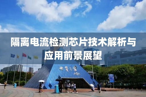 隔离电流检测芯片技术解析与应用前景展望