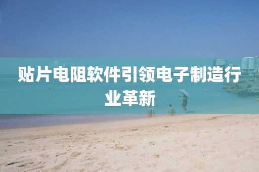 贴片电阻软件引领电子制造行业革新