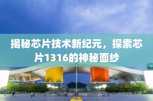 揭秘芯片技术新纪元，探索芯片1316的神秘面纱