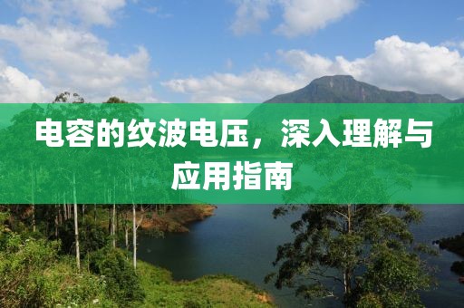 电容的纹波电压，深入理解与应用指南