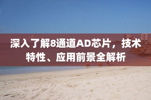 深入了解8通道AD芯片，技术特性、应用前景全解析