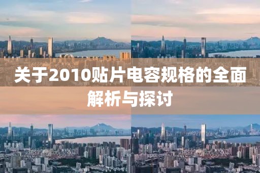 关于2010贴片电容规格的全面解析与探讨