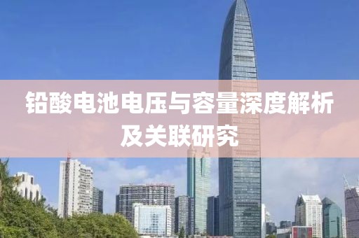 铅酸电池电压与容量深度解析及关联研究