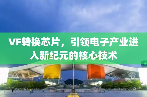 VF转换芯片，引领电子产业进入新纪元的核心技术