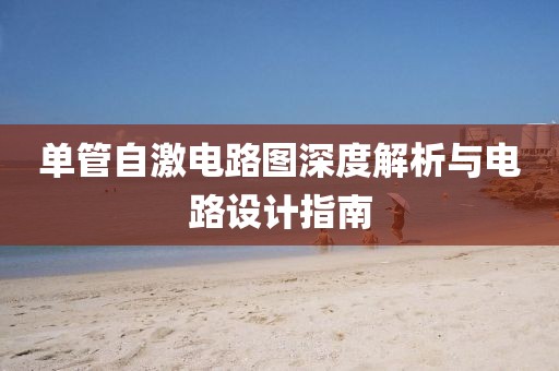 单管自激电路图深度解析与电路设计指南