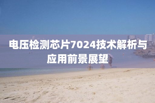 电压检测芯片7024技术解析与应用前景展望
